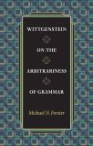 Wittgenstein on the Arbitrariness of Grammar